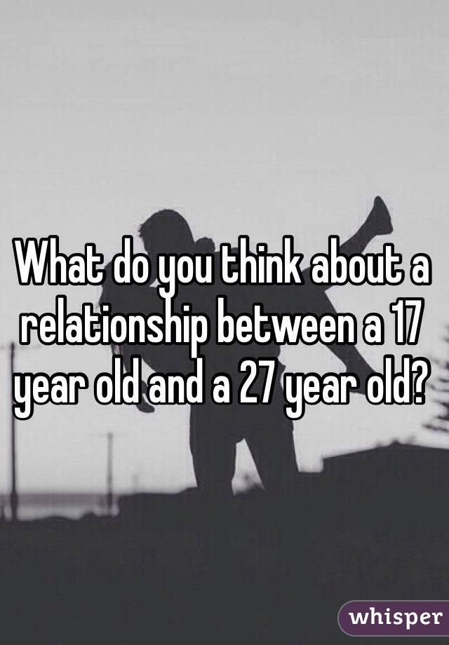 What do you think about a relationship between a 17 year old and a 27 year old?