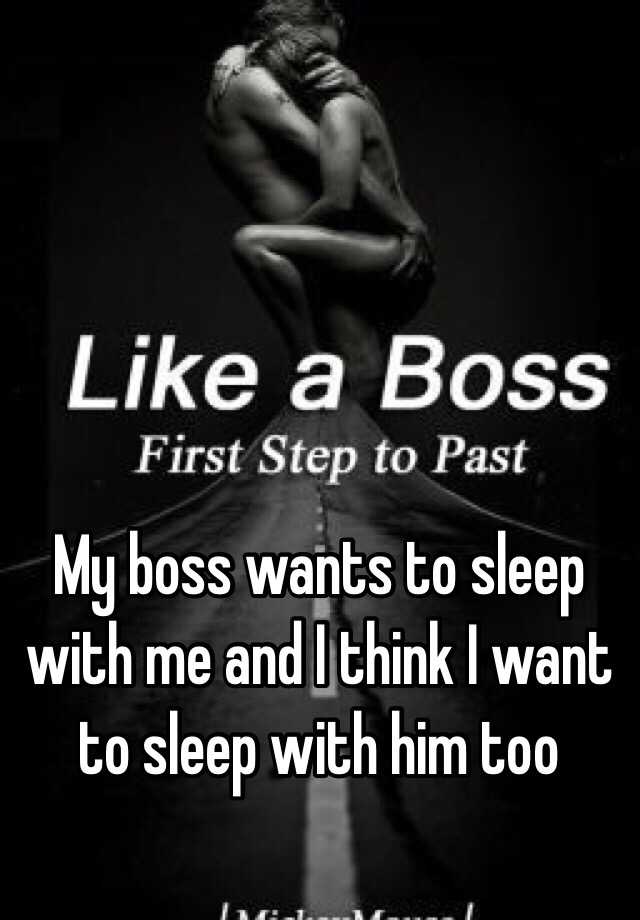 My boss wants to sleep with me and think I want to sleep with him too