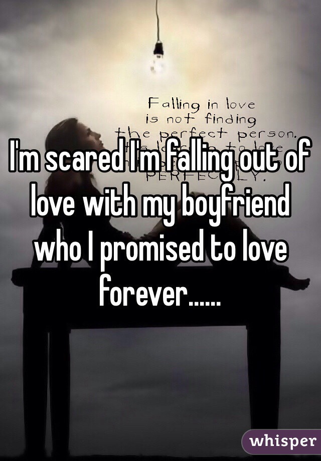 I'm scared I'm falling out of love with my boyfriend who I promised to love forever......