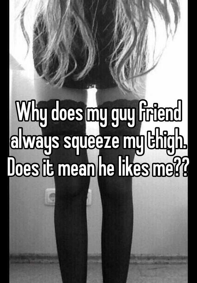 why-does-my-guy-friend-always-squeeze-my-thigh-does-it-mean-he-likes-me