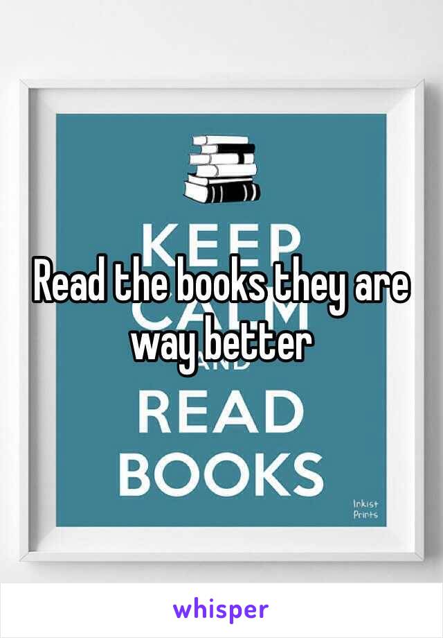 Read the books they are way better