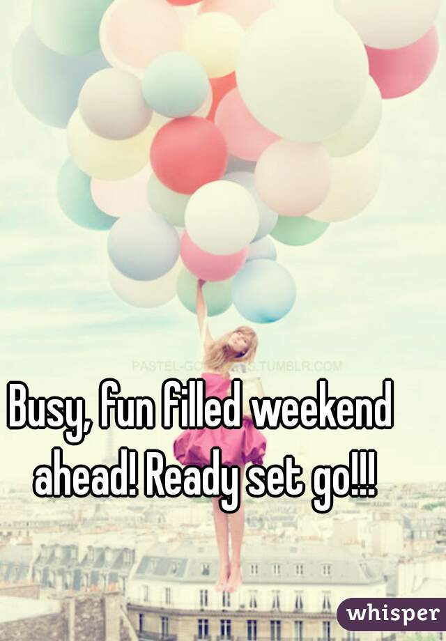 Busy, fun filled weekend ahead! Ready set go!!!