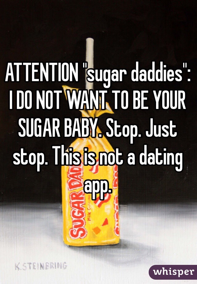 ATTENTION "sugar daddies": I DO NOT WANT TO BE YOUR SUGAR BABY. Stop. Just stop. This is not a dating app. 