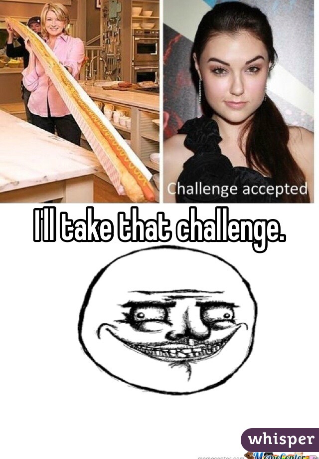 I'll take that challenge.