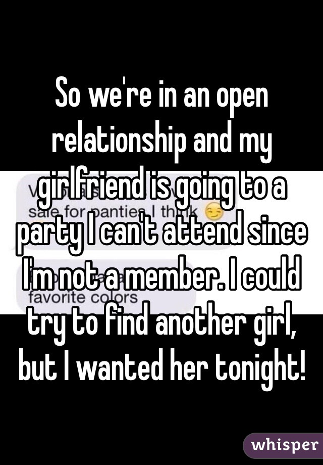 So we're in an open relationship and my girlfriend is going to a party I can't attend since I'm not a member. I could try to find another girl, but I wanted her tonight! 