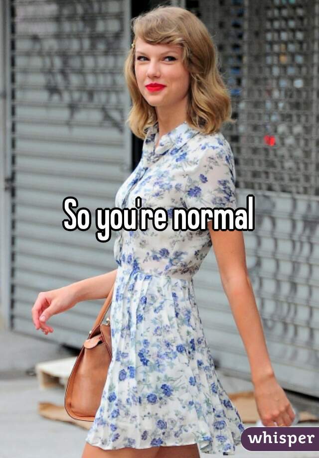 So you're normal