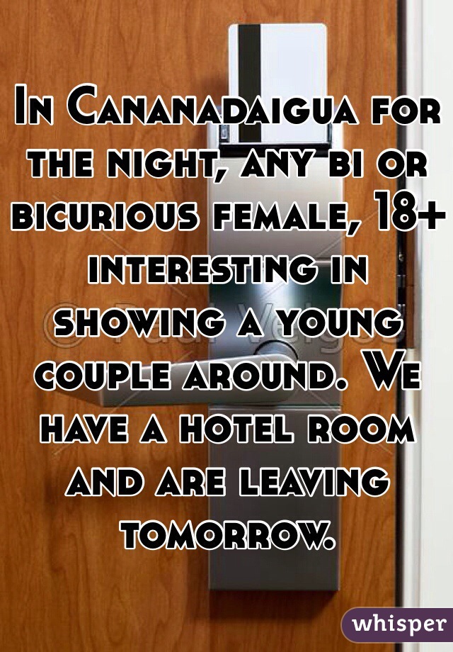 In Cananadaigua for the night, any bi or bicurious female, 18+ interesting in showing a young couple around. We have a hotel room and are leaving tomorrow. 
