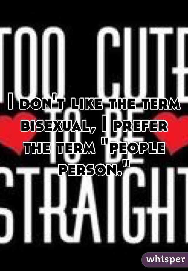 I don't like the term bisexual, I prefer the term "people person."