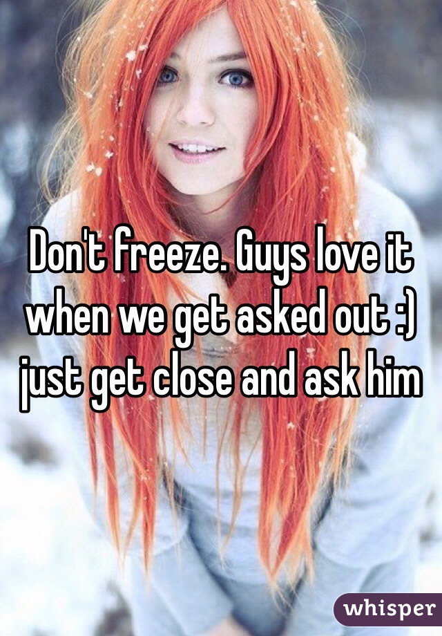 Don't freeze. Guys love it when we get asked out :) just get close and ask him 