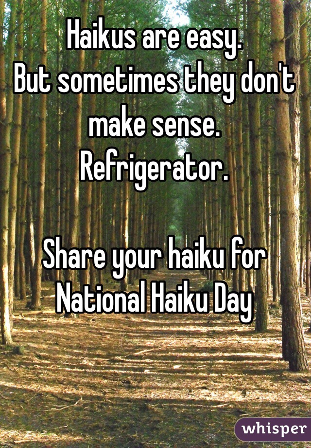 Haikus are easy.
But sometimes they don't make sense.
Refrigerator.

Share your haiku for National Haiku Day
