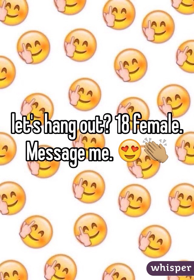 let's hang out? 18 female. Message me. 😍👏🏽