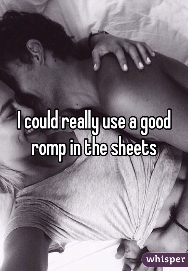 I could really use a good romp in the sheets