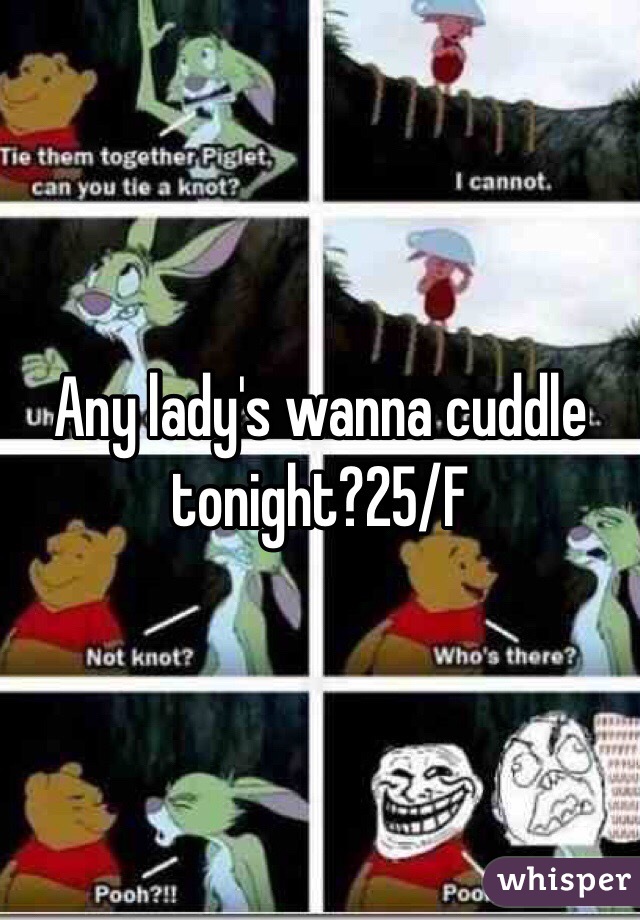 Any lady's wanna cuddle tonight?25/F