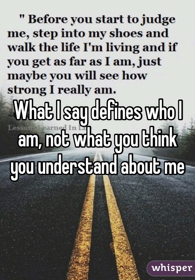 What I say defines who I am, not what you think you understand about me