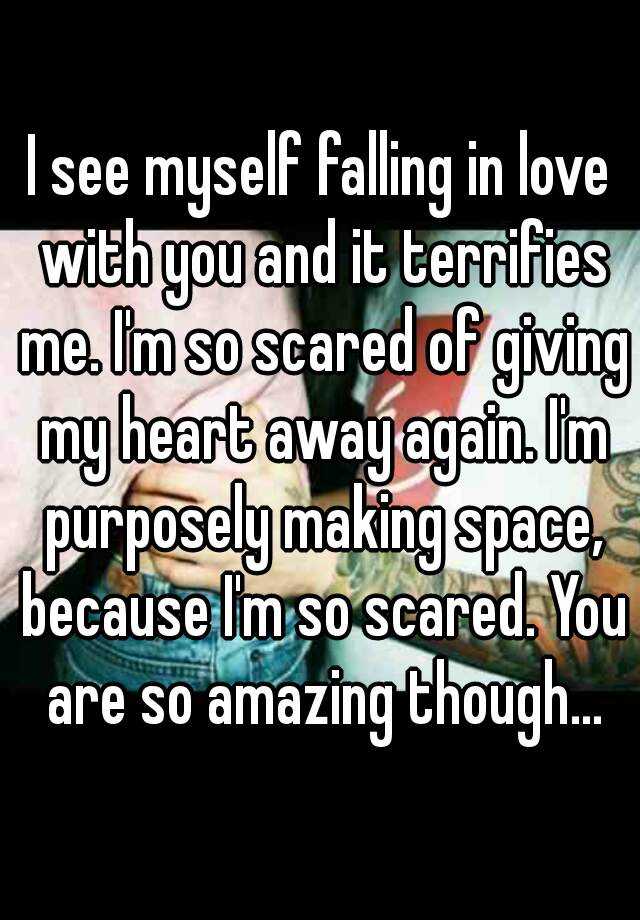 I See Myself Falling In Love With You And It Terrifies Me Im So Scared Of Giving My Heart Away 