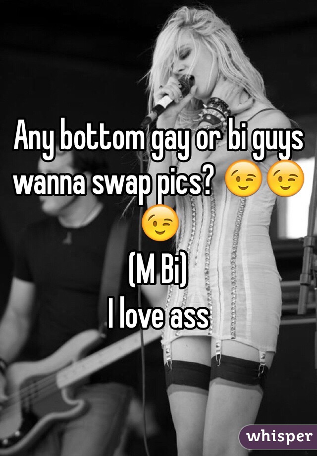 Any bottom gay or bi guys wanna swap pics? 😉😉😉 
(M Bi) 
I love ass 