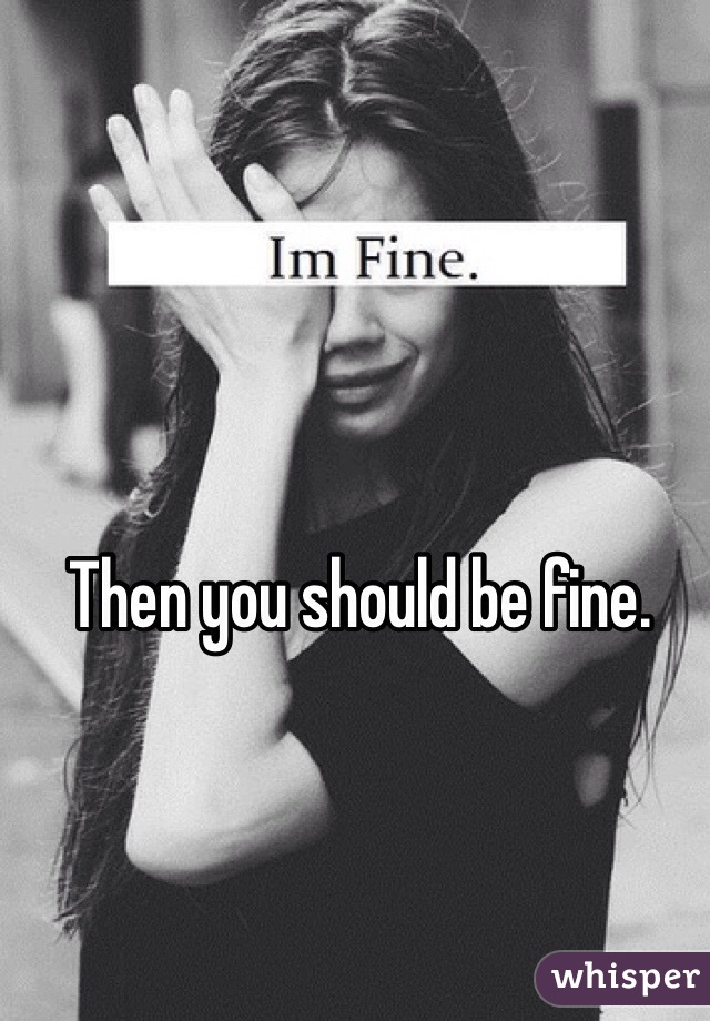 Then you should be fine. 