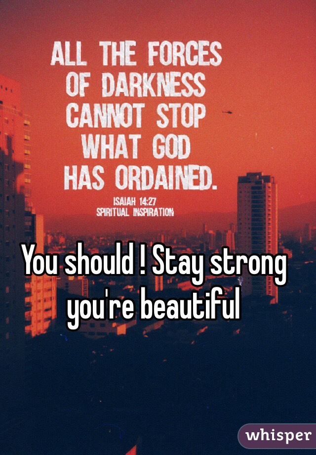 You should ! Stay strong you're beautiful 