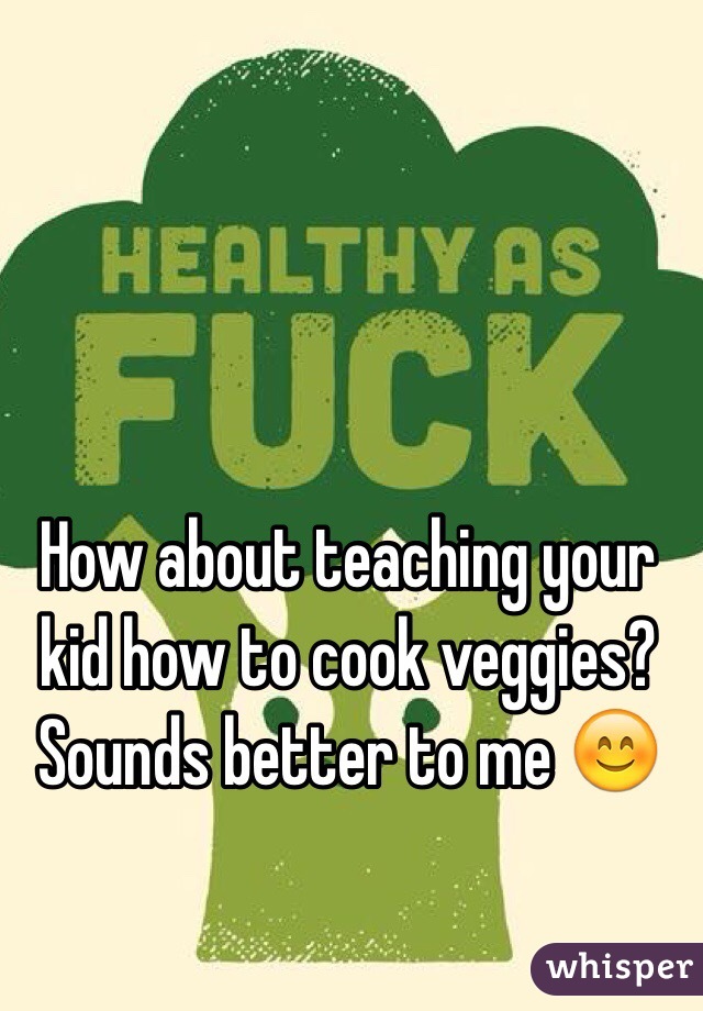 How about teaching your kid how to cook veggies? Sounds better to me 😊