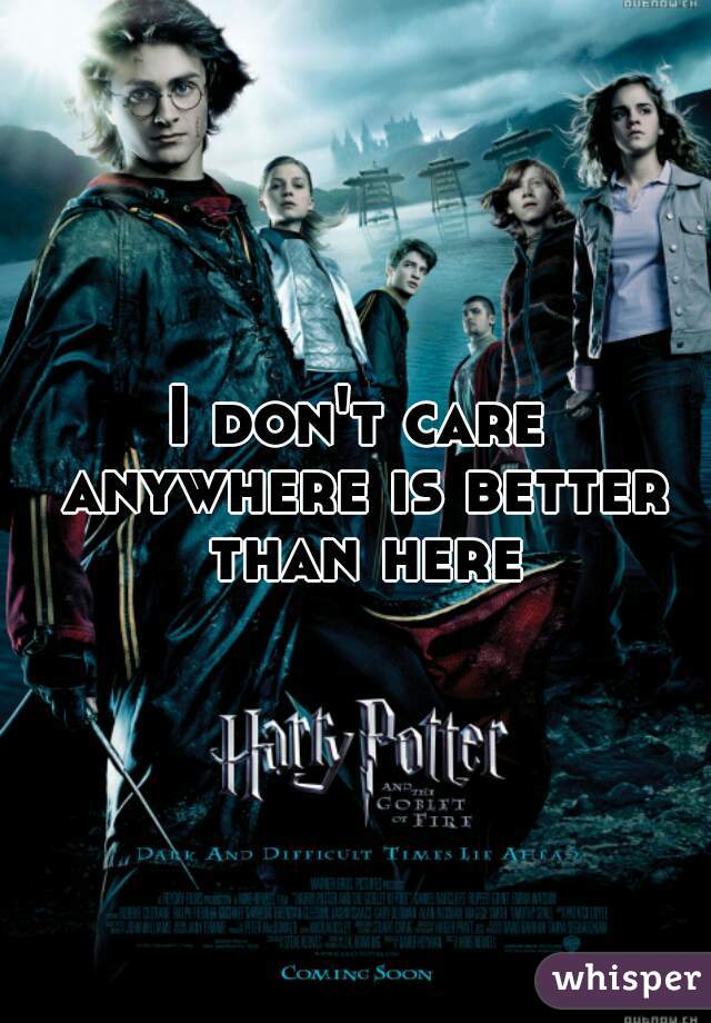 I don't care anywhere is better than here