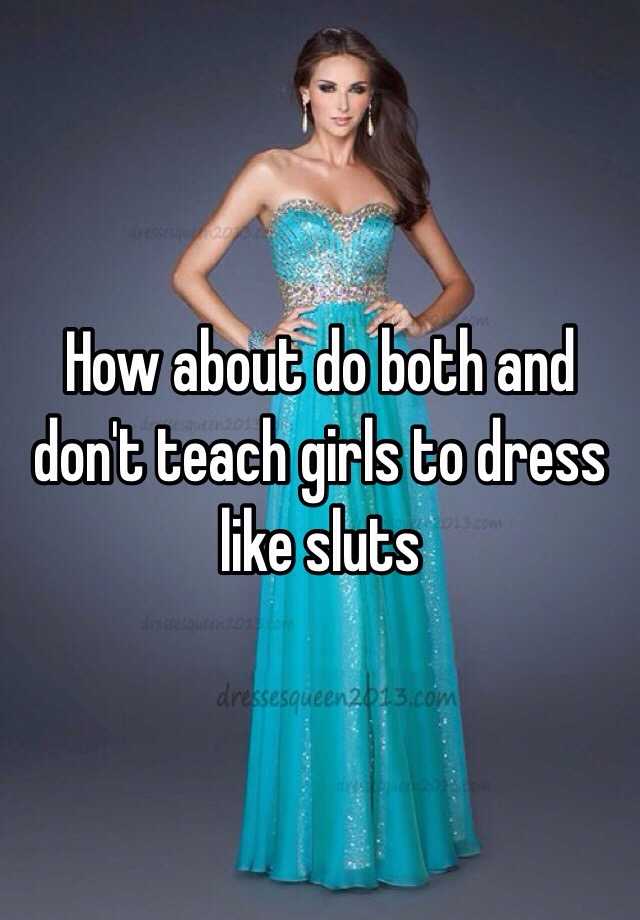 How About Do Both And Don T Teach Girls To Dress Like Sluts