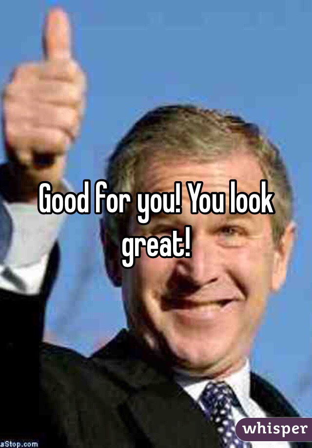 Good for you! You look great!