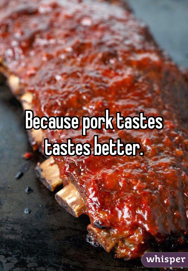 Because pork tastes tastes better.