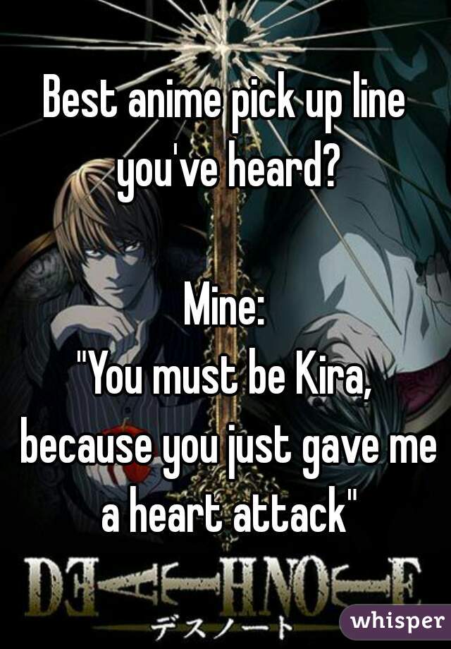 Best anime pick up line you've heard?

Mine:
"You must be Kira, because you just gave me a heart attack"