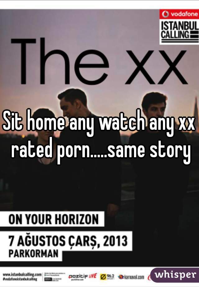 Sit home any watch any xx rated porn.....same story