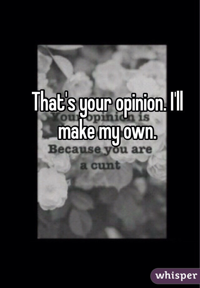 That's your opinion. I'll make my own. 