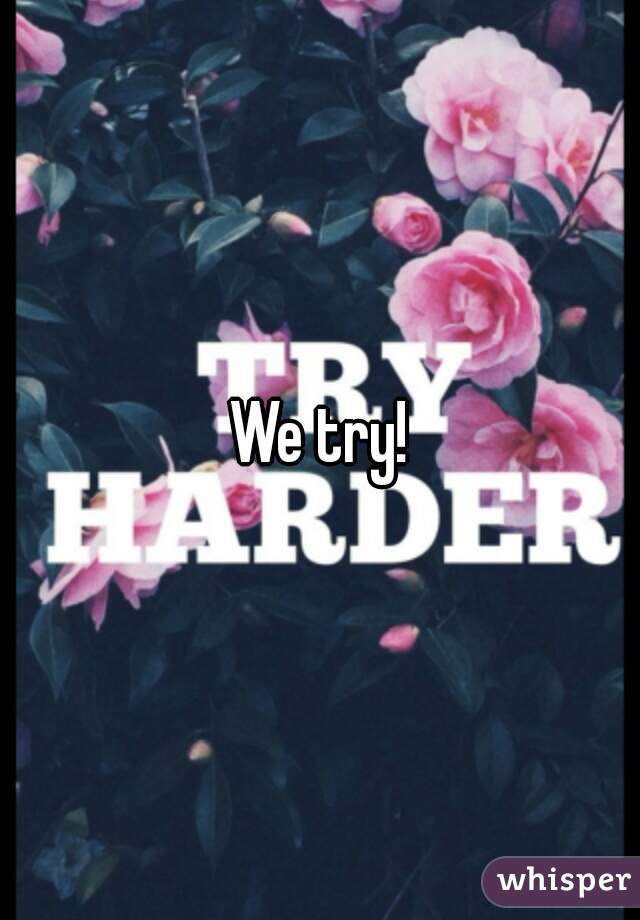 We try!