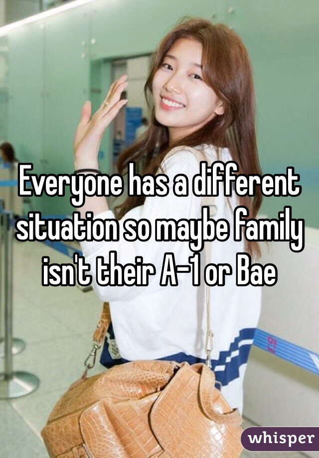 Everyone has a different situation so maybe family isn't their A-1 or Bae 