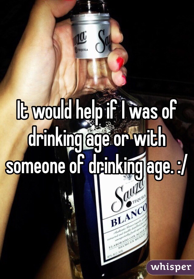 It would help if I was of drinking age or with someone of drinking age. :/
