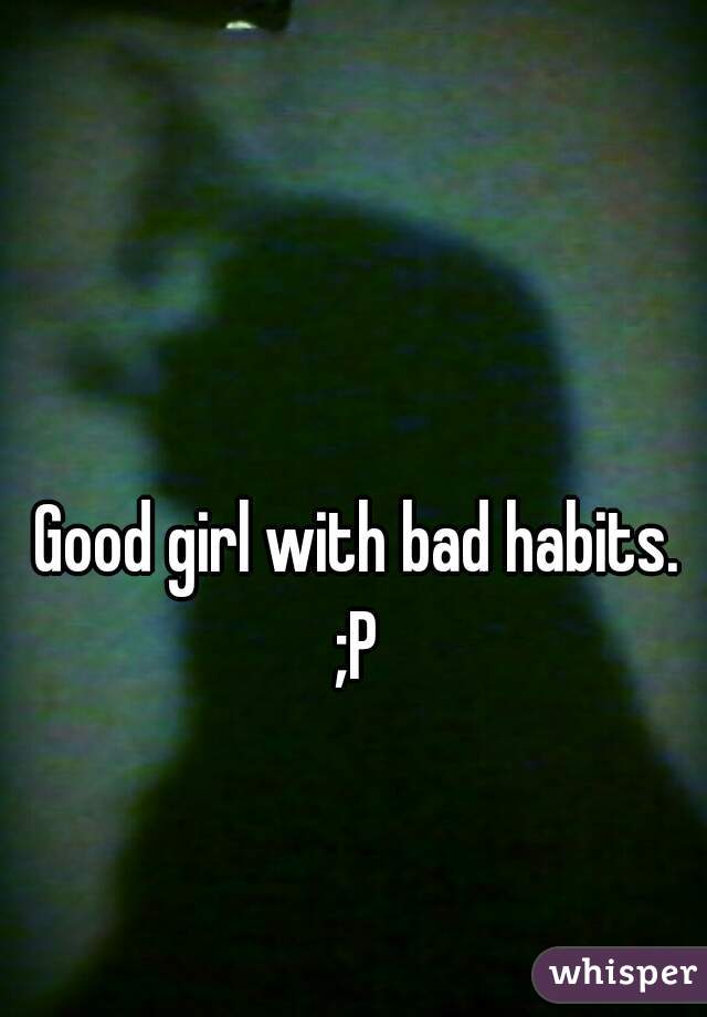 Good girl with bad habits. 
;P 