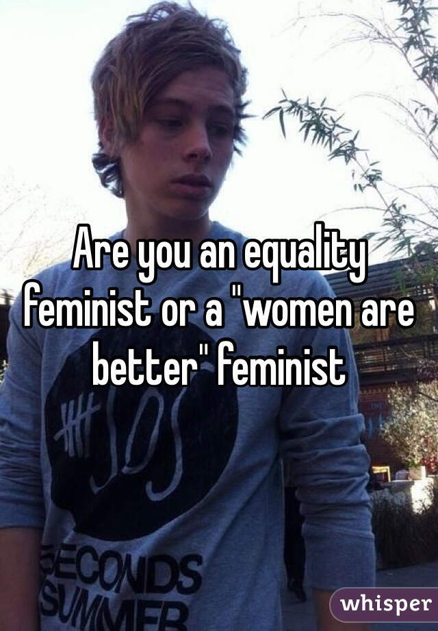 Are you an equality feminist or a "women are better" feminist