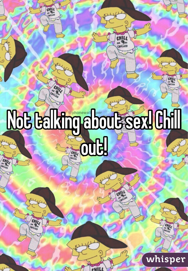 Not talking about sex! Chill out! 