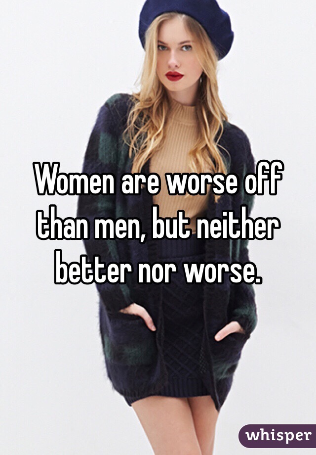 Women are worse off than men, but neither better nor worse.
