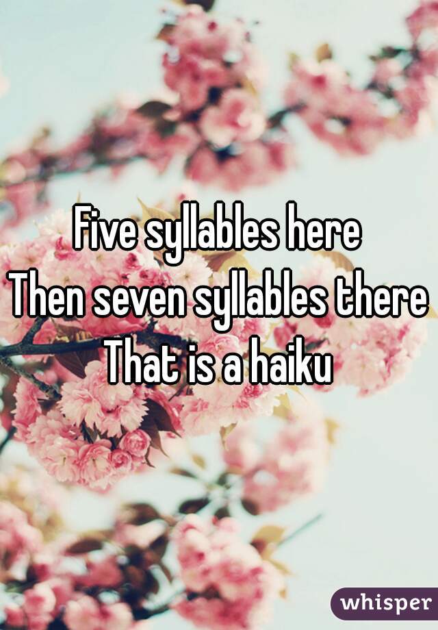 Five syllables here
Then seven syllables there
That is a haiku
