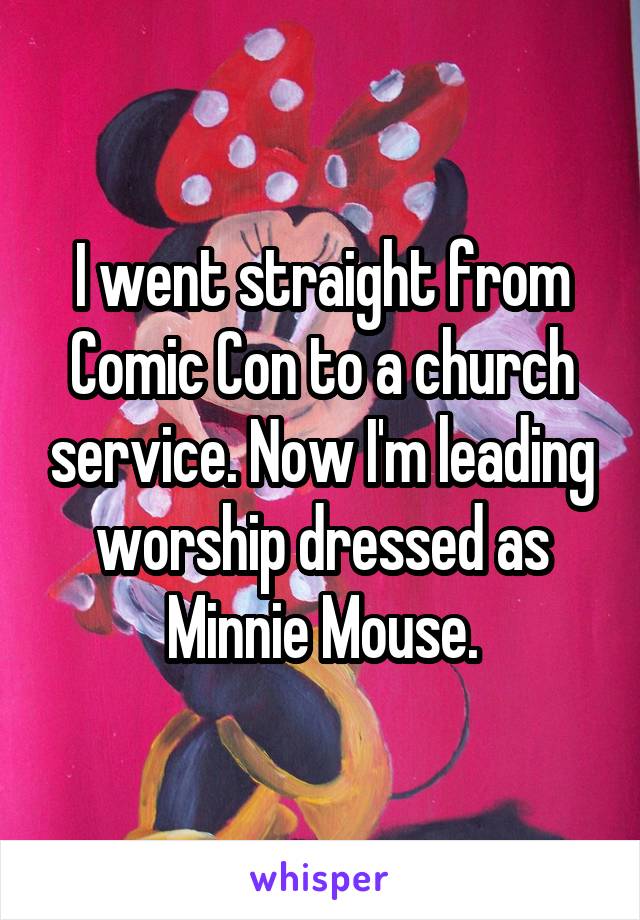 I went straight from Comic Con to a church service. Now I'm leading worship dressed as Minnie Mouse.