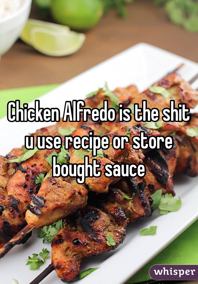 Chicken Alfredo is the shit u use recipe or store bought sauce