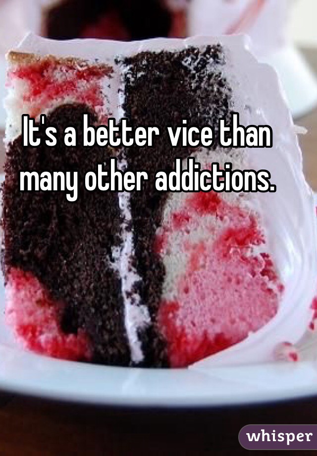 It's a better vice than many other addictions.