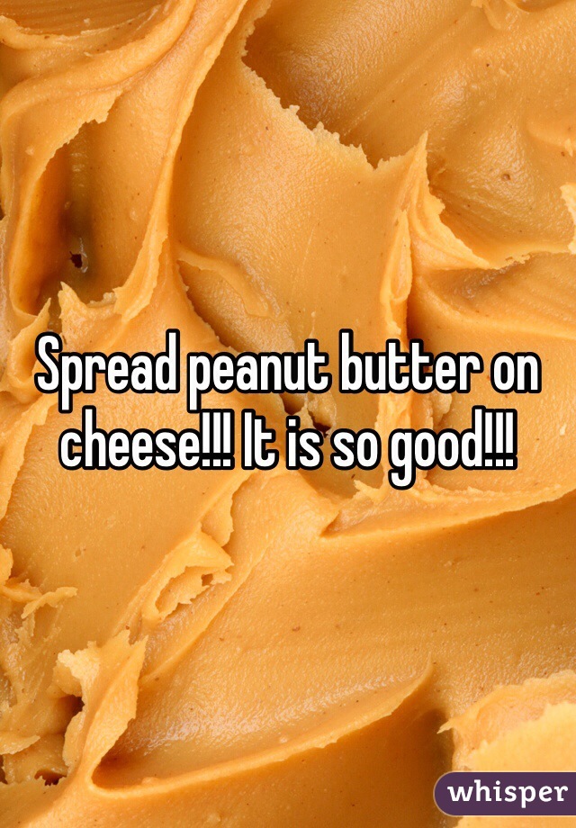 Spread peanut butter on cheese!!! It is so good!!!