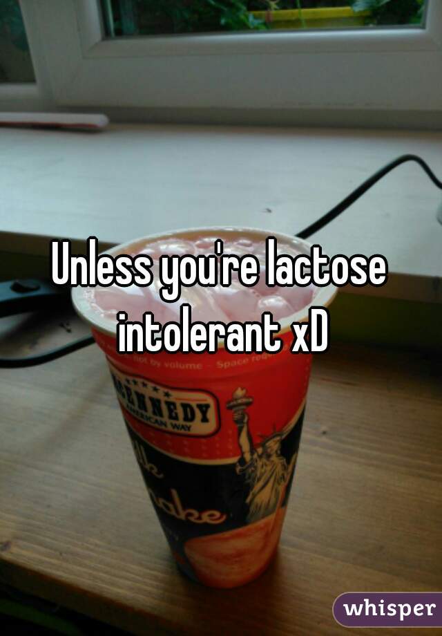 Unless you're lactose intolerant xD
