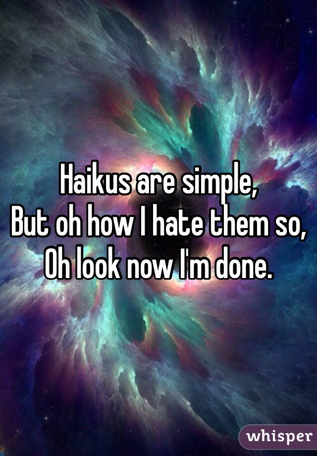 Haikus are simple,
But oh how I hate them so,
Oh look now I'm done.