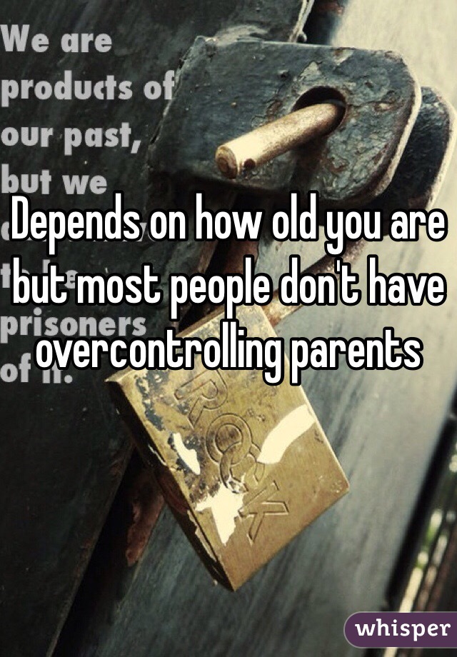 Depends on how old you are but most people don't have overcontrolling parents