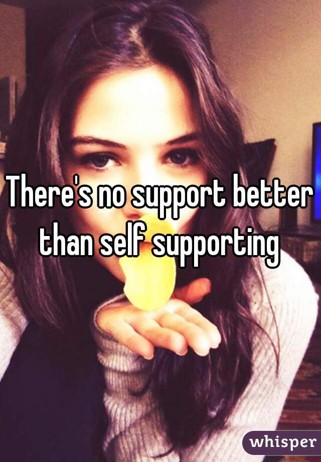 There's no support better than self supporting 
