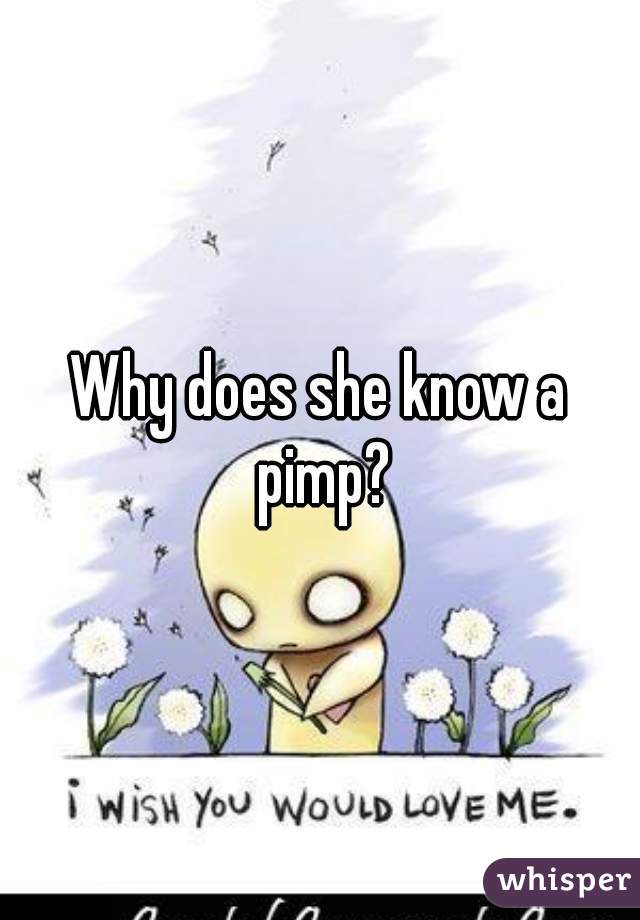Why does she know a pimp?