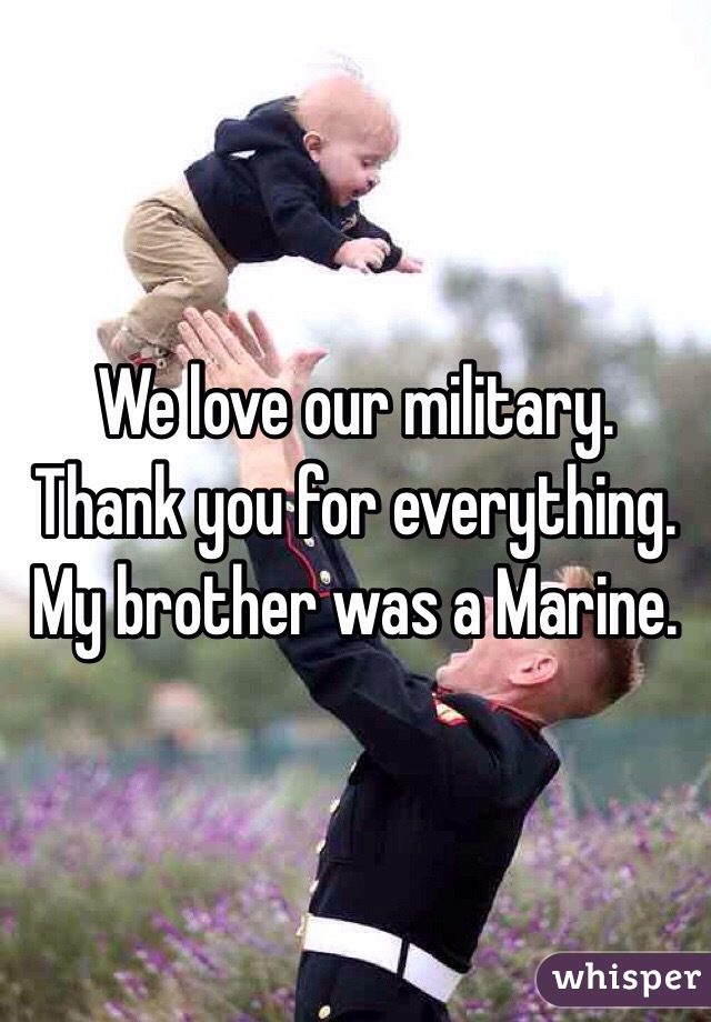 We love our military. Thank you for everything. My brother was a Marine. 