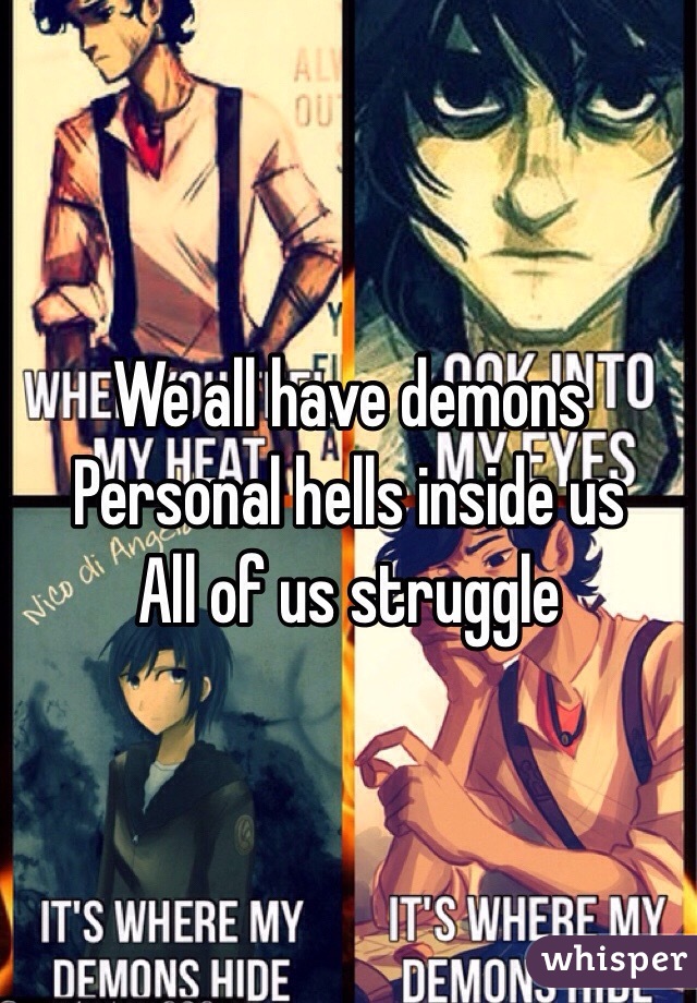 We all have demons
Personal hells inside us
All of us struggle