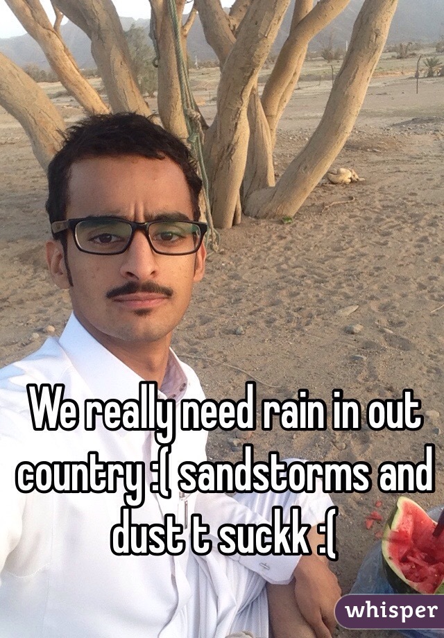 We really need rain in out country :( sandstorms and dust t suckk :(